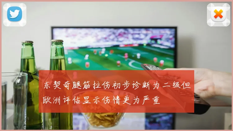 东契奇腿筋拉伤初步诊断为二级但欧洲评估显示伤情更为严重