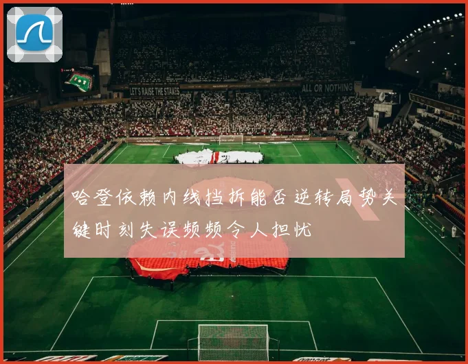 哈登依赖内线挡拆能否逆转局势关键时刻失误频频令人担忧