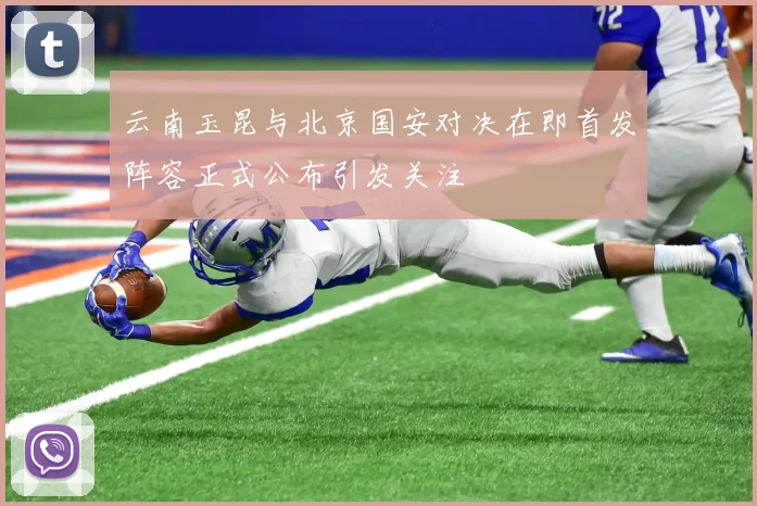 云南玉昆与北京国安对决在即首发阵容正式公布引发关注