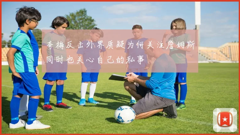 夸梅反击外界质疑为何关注詹姆斯同时也关心自己的私事