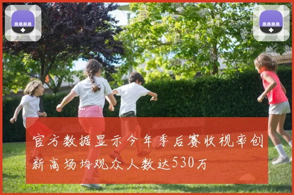 官方数据显示今年季后赛收视率创新高场均观众人数达530万