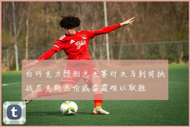 白巧克力预测总决赛对决马刺将挑战尼克斯杰伦威雷霆难以取胜