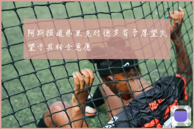 阿斯报道弗里克对德罗寄予厚望失望于其转会意愿